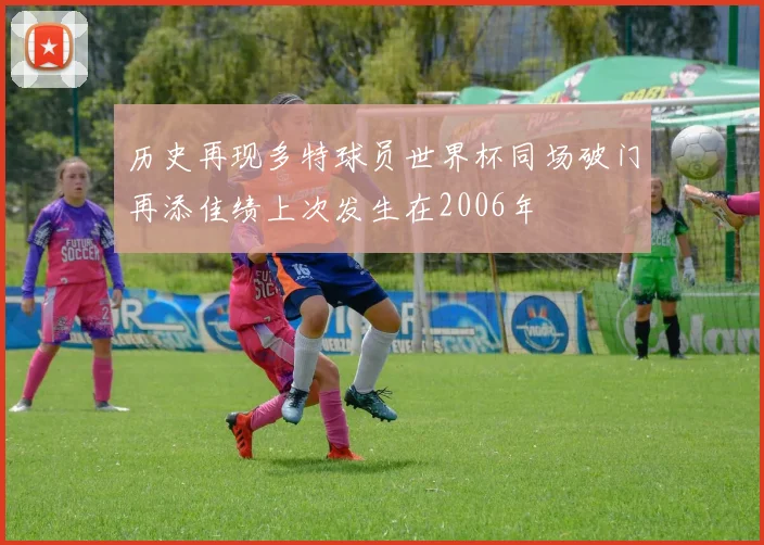 历史再现多特球员世界杯同场破门再添佳绩上次发生在2006年