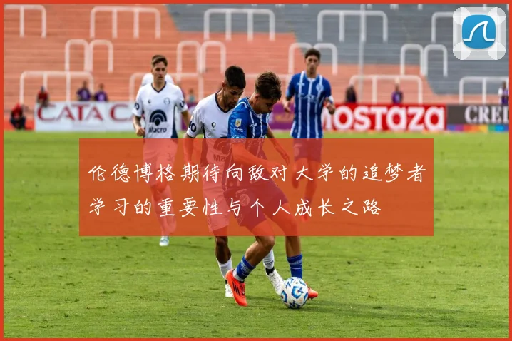 伦德博格期待向敌对大学的追梦者学习的重要性与个人成长之路