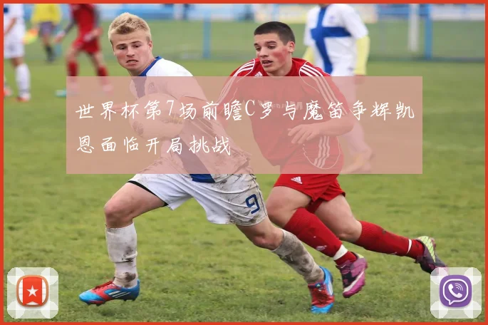 世界杯第7场前瞻C罗与魔笛争辉凯恩面临开局挑战